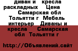 диван и 2 кресла(раскладных) › Цена ­ 6 000 - Самарская обл., Тольятти г. Мебель, интерьер » Диваны и кресла   . Самарская обл.,Тольятти г.